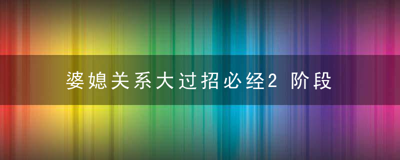 婆媳关系大过招必经2阶段 学会相处之道快速磨合